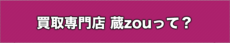 買取専門店 蔵zouって？
