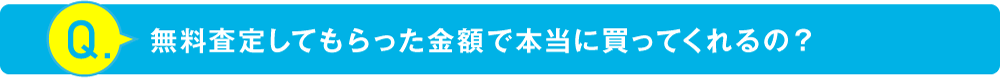 無料査定してもらった金額で本当に買ってくれるの？