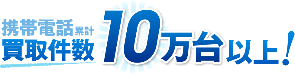 携帯電話累計買取件数10万台以上！