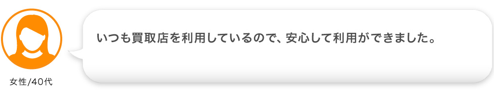 いつも買取店を利用しているので、安心して利用ができました。