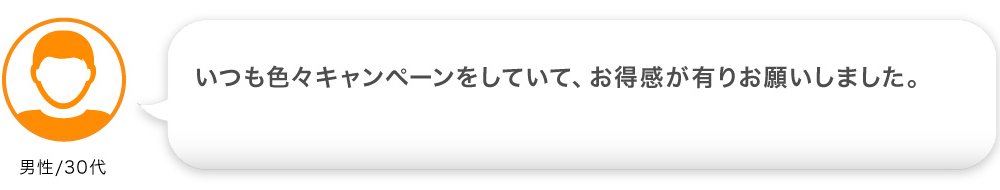 いつも色々キャンペーンをしていて、お得感が有りお願いしました。